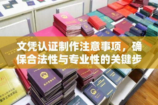 宣威文凭认证制作注意事项，确保合法性与专业性的关键步骤