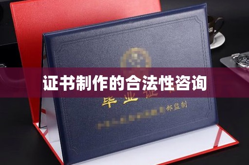 宣威证书制作的合法性咨询