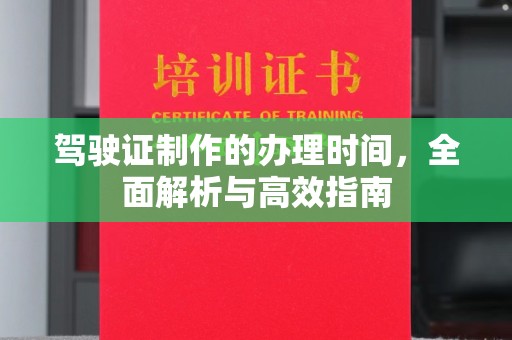 宣威驾驶证制作的办理时间，全面解析与高效指南