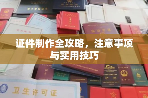 宣威证件制作全攻略，注意事项与实用技巧