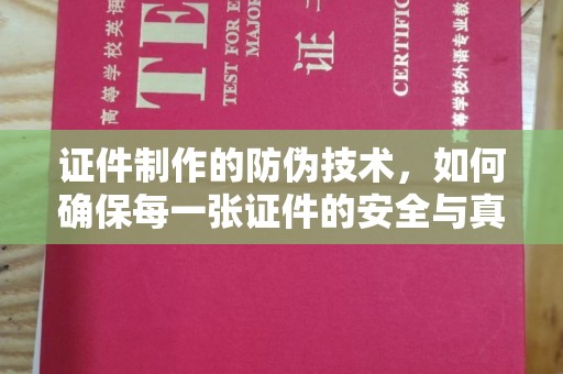 宣威证件制作的防伪技术，如何确保每一张证件的安全与真实