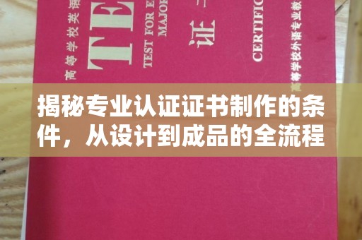 宣威揭秘专业认证证书制作的条件，从设计到成品的全流程解析