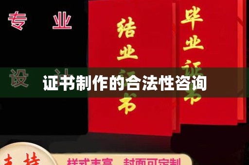 宣威证书制作的合法性咨询