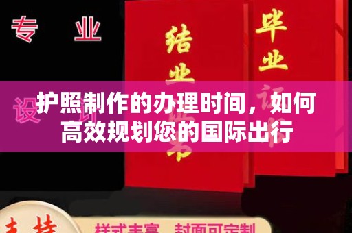 宣威护照制作的办理时间，如何高效规划您的国际出行