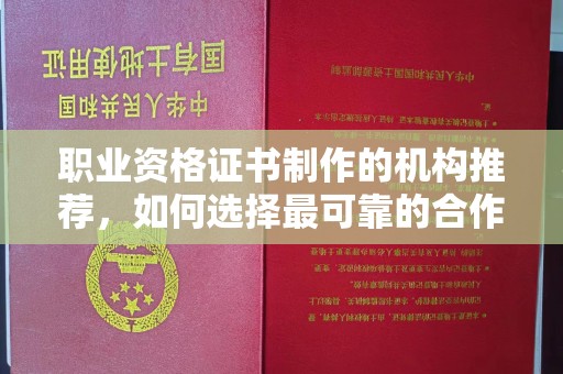 宣威职业资格证书制作的机构推荐，如何选择最可靠的合作伙伴？