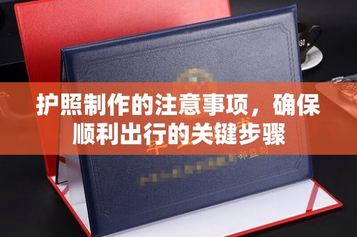 宣威护照制作的注意事项，确保顺利出行的关键步骤