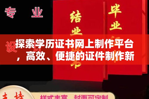 宣威探索学历证书网上制作平台，高效、便捷的证件制作新选择