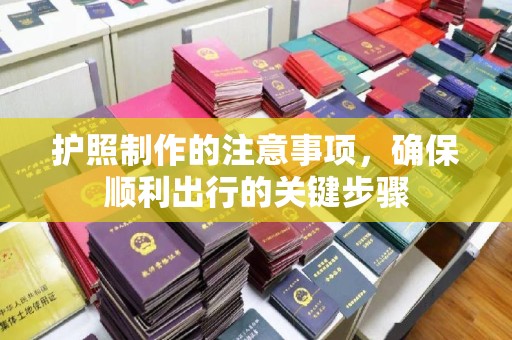 宣威护照制作的注意事项，确保顺利出行的关键步骤