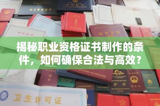 宣威揭秘职业资格证书制作的条件，如何确保合法与高效？