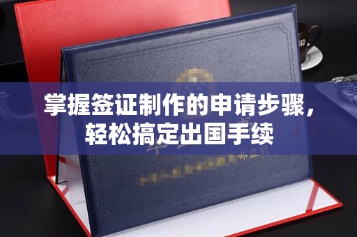 宣威掌握签证制作的申请步骤，轻松搞定出国手续