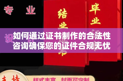 宣威如何通过证书制作的合法性咨询确保您的证件合规无忧