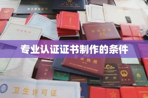 宣威专业认证证书制作的条件