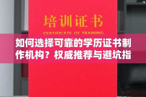 宣威如何选择可靠的学历证书制作机构？权威推荐与避坑指南