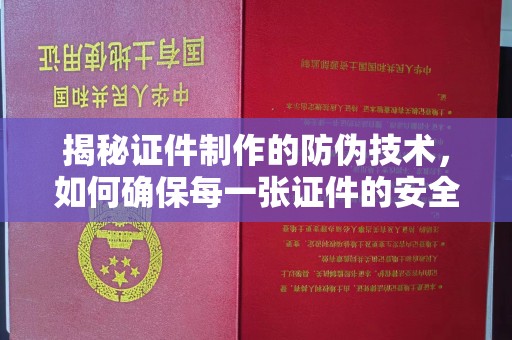 宣威揭秘证件制作的防伪技术，如何确保每一张证件的安全与真实