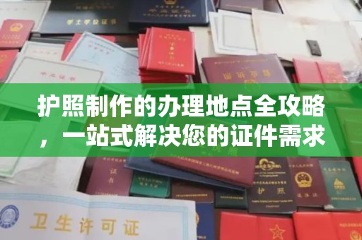 宣威护照制作的办理地点全攻略，一站式解决您的证件需求