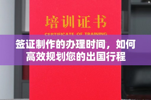 宣威签证制作的办理时间，如何高效规划您的出国行程