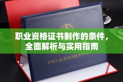 宣威职业资格证书制作的条件，全面解析与实用指南