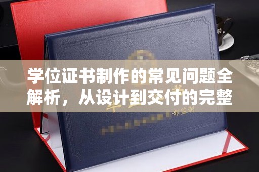 宣威学位证书制作的常见问题全解析，从设计到交付的完整指南