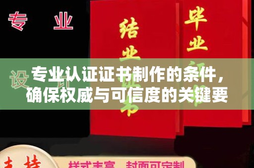 宣威专业认证证书制作的条件，确保权威与可信度的关键要素