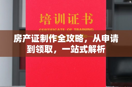 宣威房产证制作全攻略，从申请到领取，一站式解析