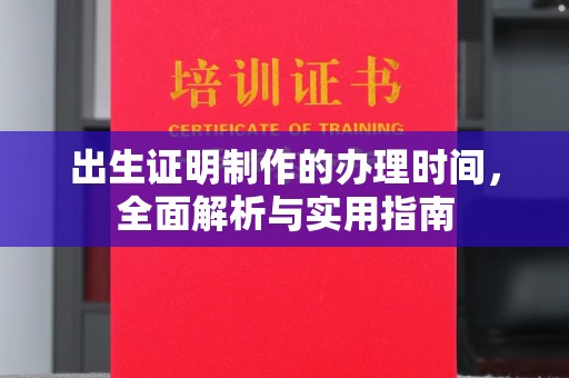 宣威出生证明制作的办理时间，全面解析与实用指南